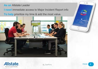 PAGE@_OpalPerry 8
As an Allstate Leader
I need immediate access to Major Incident Report info
To help prioritize my time & add the most value.
 