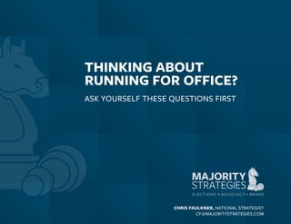 CHRIS FAULKNER, NATIONAL STRATEGIST
CF@MAJORITYSTRATEGIES.COM
THINKING ABOUT
RUNNING FOR OFFICE?
ASK YOURSELF THESE QUESTIONS FIRST
 