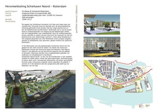 Herontwikkeling Schiehaven Noord - Rotterdam




                                                                                           portfolio menno slijboom
opdrachtgever:   Era Bouw & Gemeente Rotterdam
functie:         projectarchitect & projectleider MEI
opgave:          stedenbouwkundig plan voor 18.000 m2 kantoor
                 600 woningen
periode:         2008-2012
beschrijving
                 De opgave van Schiehaven kenmerkt zich door een hoge mate van
                 complexiteit. Enerzijds komt dit doordat voor de planontwikkeling
                 rekening gehouden moet worden met een lange planhorizon en
                 dus de bijbehorende onzekerheden. Anderzijds zijn er op de locatie
                 diverse randvoorwaarden van toepassing die beperkingen stellen
                 aan de mogelijkheden voor ontwikkeling. Door de randvoorwaarden
                 locatie specifiek te maken vormen deze juist als inspiratie en niet als
                 belemmering voor toekomstige scenario’s. Door deze benadering is
                 het mogelijk geworden een voor Rotterdam uniek compact laagbou-
                 wmilieu te ontwikkelen voor gezinnen, geheel conform de stadsvisie
                 Rotterdam.

                 In het Masterplan zijn alle gebiedseigen kenmerken benut om het
                 gebied tot een sterk brand te maken. De relatie met historisch
                 Delfshaven evenals de historische band met Amerika (‘the Pilgrim
                 Fathers’) zijn gebruikt om de toeristische potentie van het gebied
                 te benutten. Daarnaast worden extra mogelijkheden geboden om
                 onderwijs en broedplaatsen te faciliteren.
                 Schiehaven Noord wordt zo een van de brandpunten in het stedelijk
                 netwerk en biedt tevens ruimte aan gezinswoningen, atelierwoningen
                 en woon-werk units. Het gekozen woonmilieu zal tevens aanvullende
                 functies zoals restaurants mogelijk maken waardoor het gebied ’s
                 avonds en in het weekend ook een aangename plek biedt aan de
                 bewoners van de stad.
 