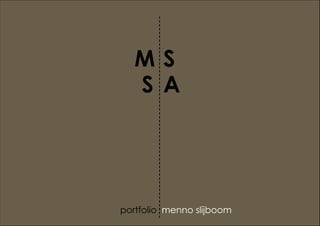 MS
   S A




portfolio menno slijboom
 