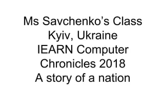 Ms Savchenko’s Class
Kyiv, Ukraine
IEARN Computer
Chronicles 2018
A story of a nation
 