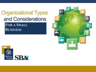 Organizational Types
and Considerations
FOR A SMALL
BUSINESS
 