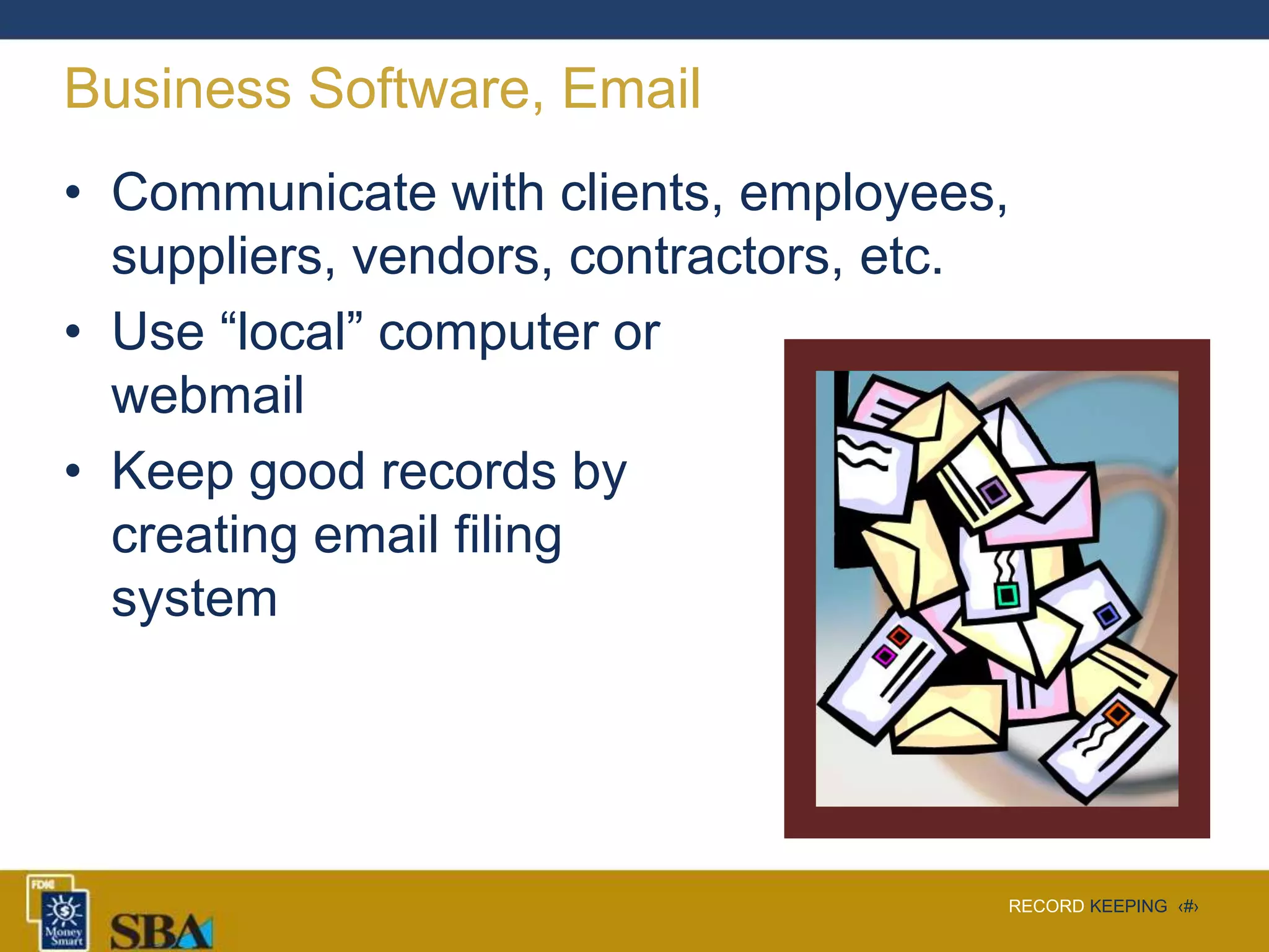 RECORD KEEPING ‹#›
Business Software, Email
• Communicate with clients, employees,
suppliers, vendors, contractors, etc.
• Use “local” computer or
webmail
• Keep good records by
creating email filing
system
 