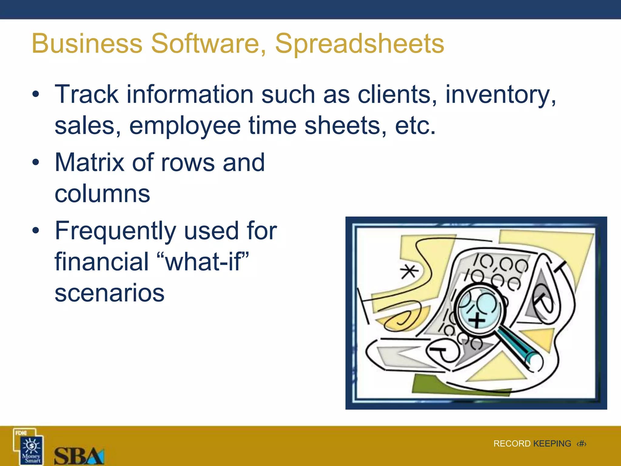 RECORD KEEPING ‹#›
Business Software, Spreadsheets
• Track information such as clients, inventory,
sales, employee time sheets, etc.
• Matrix of rows and
columns
• Frequently used for
financial “what-if”
scenarios
 