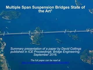 Multiple Span Suspension Bridges State of
the Art1
Summary presentation of a paper by David Collings
published in ICE Proceedings; Bridge Engineering;
September 2016.
The full paper can be read at
http://www.icevirtuallibrary.com/toc/jbren/169/3
 