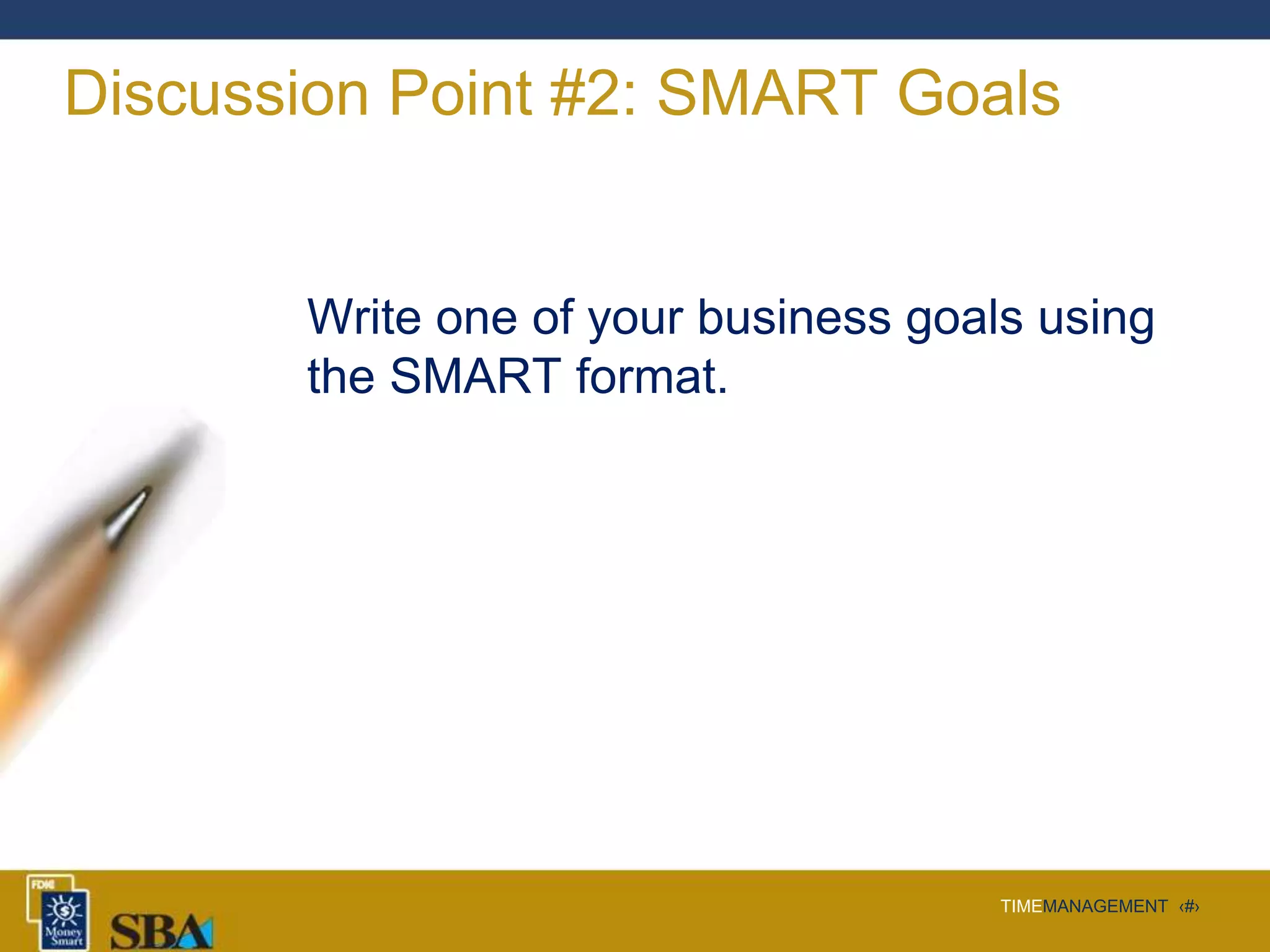 TIMEMANAGEMENT ‹#›
Discussion Point #2: SMART Goals
Write one of your business goals using
the SMART format.
 