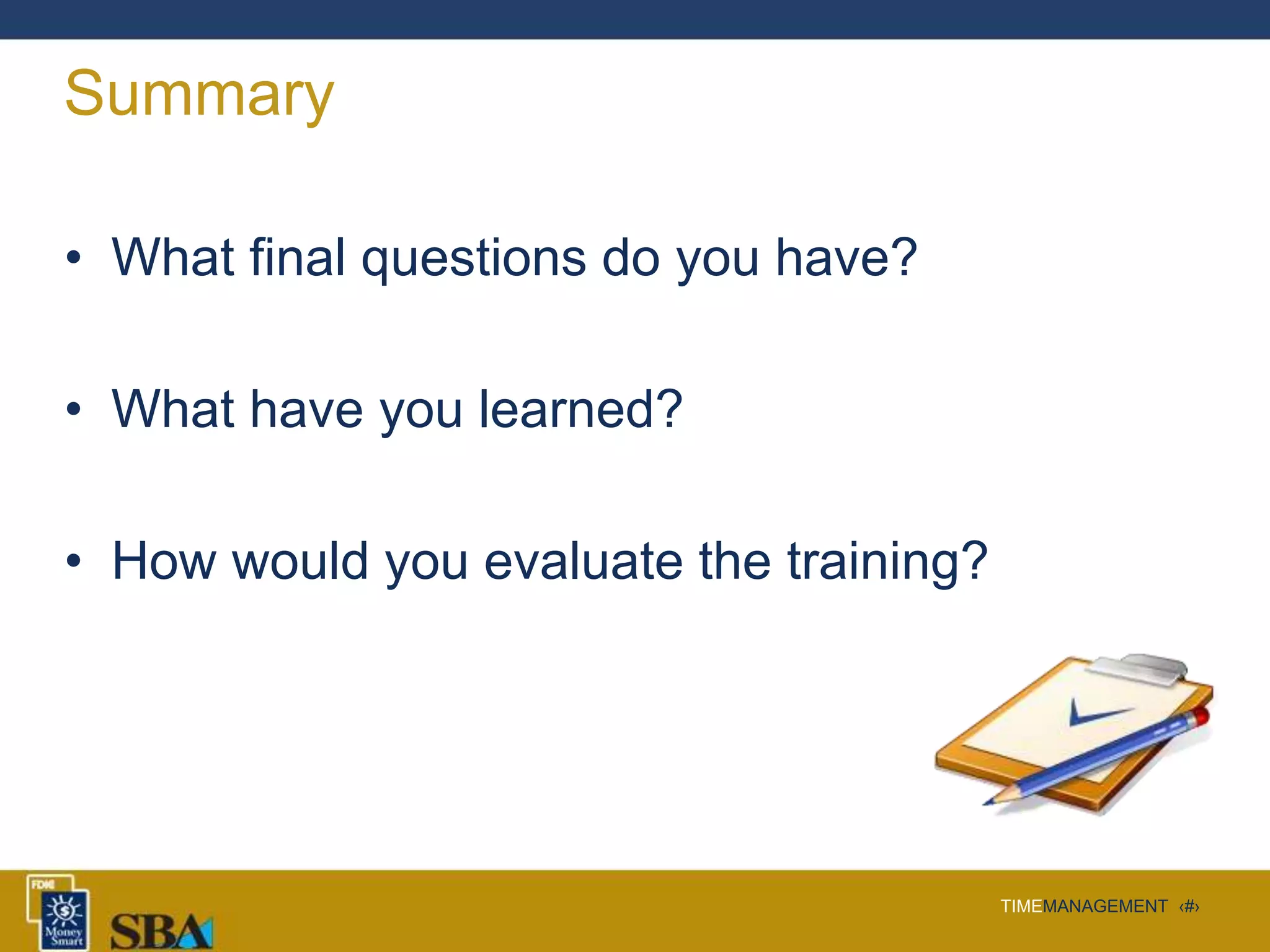 TIMEMANAGEMENT ‹#›
Summary
• What final questions do you have?
• What have you learned?
• How would you evaluate the training?
 