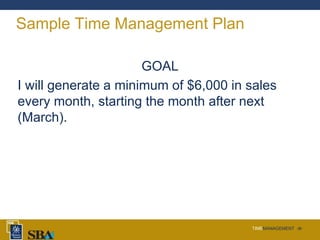 TIMEMANAGEMENT ‹#›
Sample Time Management Plan
GOAL
I will generate a minimum of $6,000 in sales
every month, starting the month after next
(March).
 