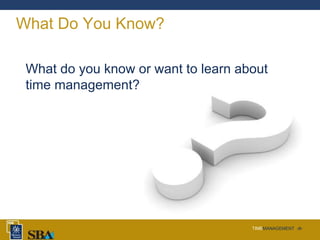 TIMEMANAGEMENT ‹#›
What Do You Know?
What do you know or want to learn about
time management?
 