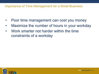 TIMEMANAGEMENT ‹#›
Importance of Time Management for a Small Business
• Poor time management can cost you money
• Maximize the number of hours in your workday
• Work smarter not harder within the time
constraints of a workday
 