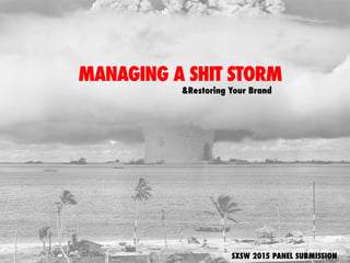 MANAGING A SHIT STORM
&Restoring Your Brand
SXSW 2015 PANEL SUBMISSION
 