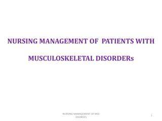 NURSING MANAGEMENT OF PATIENTS WITH
MUSCULOSKELETAL DISORDERs
NURSING MANAGEMENT OF MSS
DISORDES
1
 