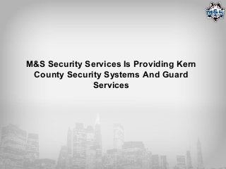 M&S Security Services Is Providing Kern
County Security Systems And Guard
Services
 