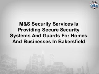 M&S Security Services Is
Providing Secure Security
Systems And Guards For Homes
And Businesses In Bakersfield
 