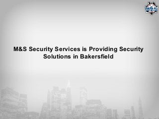M&S Security Services is Providing Security
Solutions in Bakersfield
 