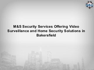 M&S Security Services Offering Video
Surveillance and Home Security Solutions in
Bakersfield
 