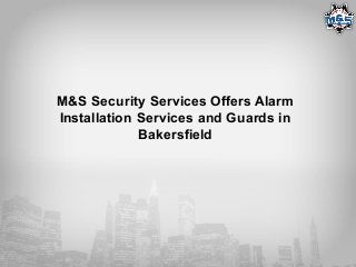 M&S Security Services Offers Alarm
Installation Services and Guards in
Bakersfield
 