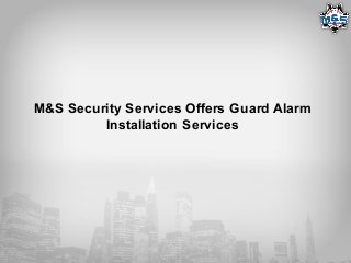 M&S Security Services Offers Guard Alarm
Installation Services
 