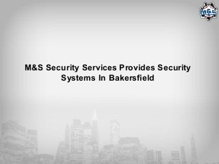 M&S Security Services Provides Security
Systems In Bakersfield
 