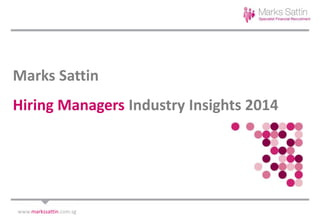 Marks Sattin
Hiring Managers Industry Insights 2014
www.markssattin.com.sg
 