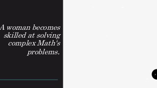 A woman becomes
skilled at solving
complex Math's
problems.
9
.
,
. .
. .
.
 
