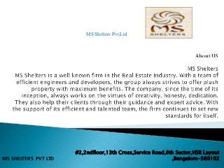 #2,2ndfloor,13th Cross,Service Road,6th Sector,HSR Layout
,Bangalore-560102MS SHELTERS PVT LTD
MS Shelters Pvt.Ltd
 