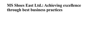 MS Shoes East Ltd.: Achieving excellence 
through best business practices 
 