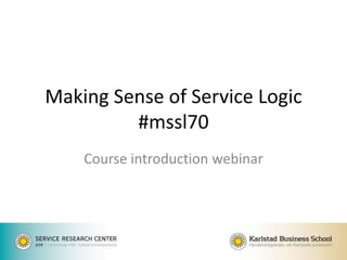 Making Sense of Service Logic
#mssl70
Course introduction webinar
 
