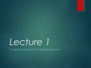 Lecture 1
Congenital bone and Cartilage Diseases
 