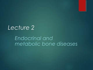 Lecture 2
Endocrinal and
metabolic bone diseases
 