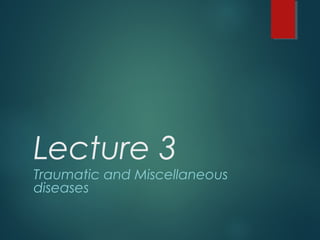 Lecture 3
Traumatic and Miscellaneous
diseases
 