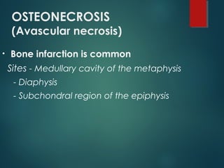 OSTEONECROSIS
(Avascular necrosis)
• Bone infarction is common
Sites - Medullary cavity of the metaphysis
- Diaphysis
- Subchondral region of the epiphysis
 