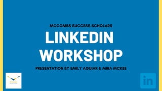 LINKEDIN
WORKSHOP
MCCOMBS SUCCESS SCHOLARS
PRESENTATION BY EMILY AGUIAR & MIRA MCKEE
 