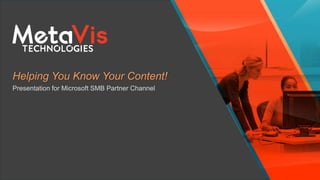 Helping You Know Your Content!
Presentation for Microsoft SMB Partner Channel
 