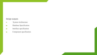 Design outputs
► System Architecture
► Database Specification
► Interface specification
► Component specification
 