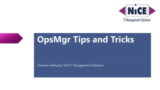OpsMgr Tips and Tricks
Christian Heitkamp, NiCE IT Management Solutions
 