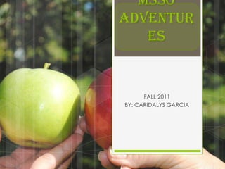 MSSO
ADVENTUR
   ES


      FALL 2011
BY: CARIDALYS GARCIA
 