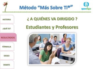 HISTORIA    ¿ A QUIÉNES VA DIRIGIDO ?

 ¿QUÉ ES?    Estudiantes y Profesores
RESULTADOS


FÓRMULA



  DESEO



 DEBATE
 