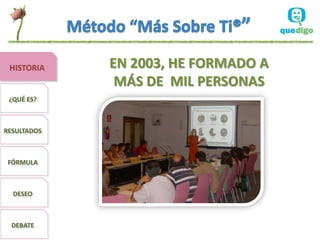 HISTORIA    EN 2003, HE FORMADO A
              MÁS DE MIL PERSONAS
 ¿QUÉ ES?



RESULTADOS



 FÓRMULA



  DESEO



  DEBATE
 