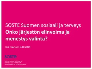 SOSTE Suomen sosiaali ja terveys 
Onko järjestön elinvoima ja 
menestys valinta? 
Kiril Häyrinen 9.10.2014 
 