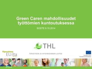 Green Caren mahdollisuudet työttömien kuntoutuksessa 
SOSTE 9.10.2014 
13.10.2014 
Leini Sinervo 
1  