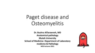 Paget disease and
Osteomyelitis
Dr. Bushra AlTarawneh, MD
Anatomical pathology
Mutah University
School of Medicine- Department of Laboratory
medicine & Pathology
MSS lectures 2021
 