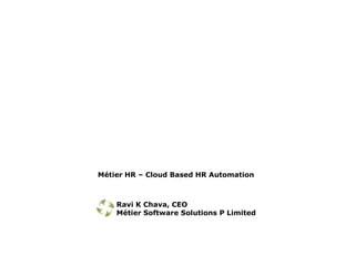 Métier HR – Cloud Based HR Automation



    Ravi K Chava, CEO
    Métier Software Solutions P Limited
 