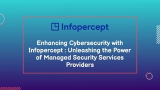 Enhancing Cybersecurity with
Infopercept : Unleashing the Power
of Managed Security Services
Providers
 