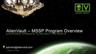 AlienVault – MSSP Program Overview
AUGUST 13, 2014
A DIFFERENT APPROACH TO SECURITY FOR MSSP’S
partners@alienvault.com
 