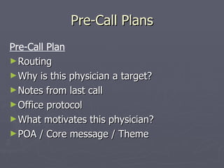 Pre-Call Plans Pre-Call Plan Routing Why is this physician a target? Notes from last call Office protocol What motivates this physician? POA / Core message / Theme 