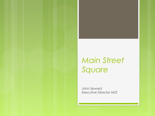 Main Street
Square
John Seward
Executive Director MSS
 