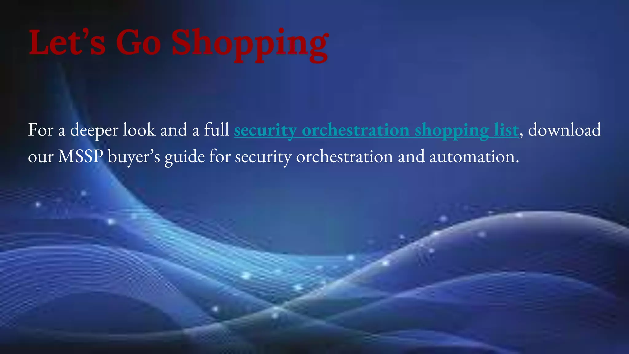 Let’s Go Shopping
For a deeper look and a full security orchestration shopping list, download
our MSSP buyer’s guide for security orchestration and automation.
 