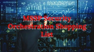 MSSP Security
Orchestration Shopping
List
 