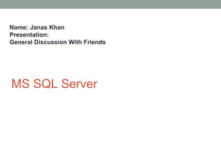 Name: Janas Khan
Presentation:
General Discussion With Friends




MS SQL Server
 
